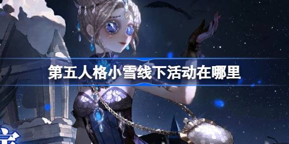 Où sont les activités hors ligne de Xiaoxue dans l'identité cinq